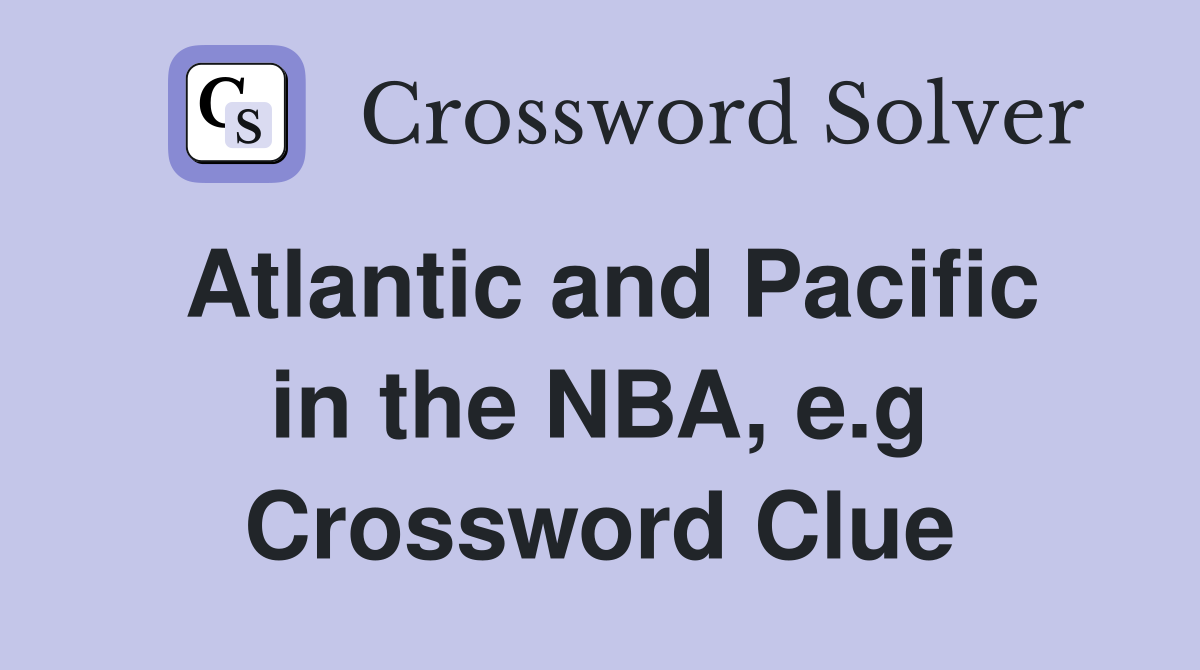 Atlantic and Pacific in the NBA, e.g Crossword Clue