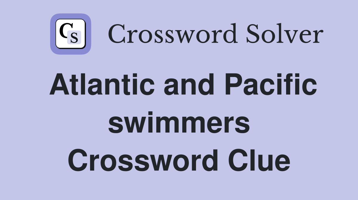 Atlantic and Pacific swimmers Crossword Clue