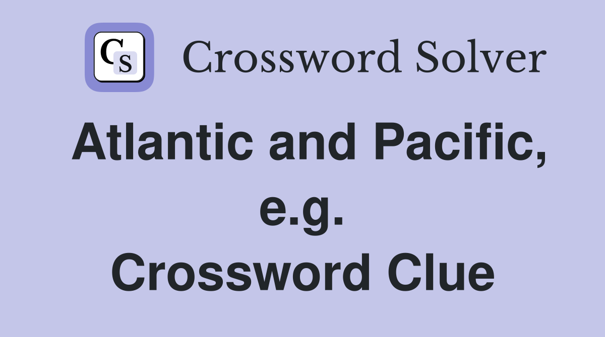 Atlantic and Pacific, e.g. Crossword Clue