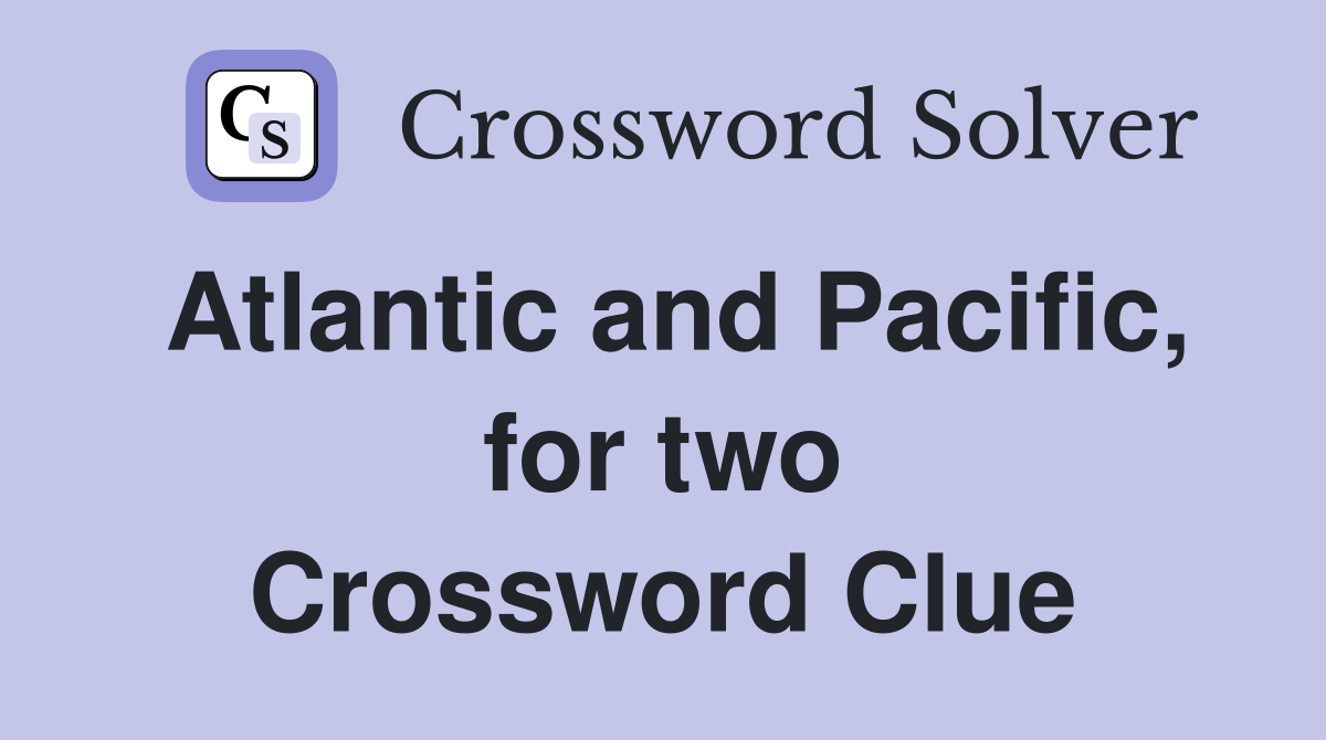 Atlantic and Pacific, for two Crossword Clue