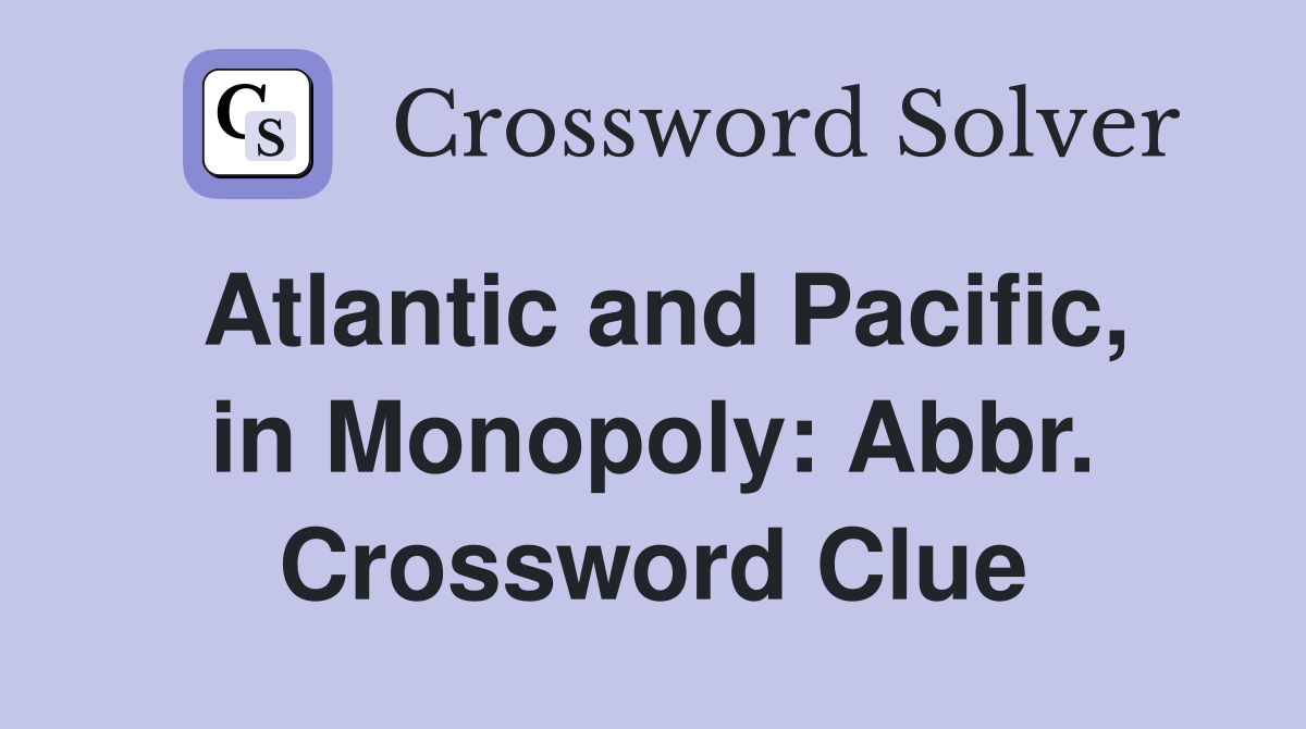 Atlantic and Pacific, in Monopoly: Abbr. Crossword Clue