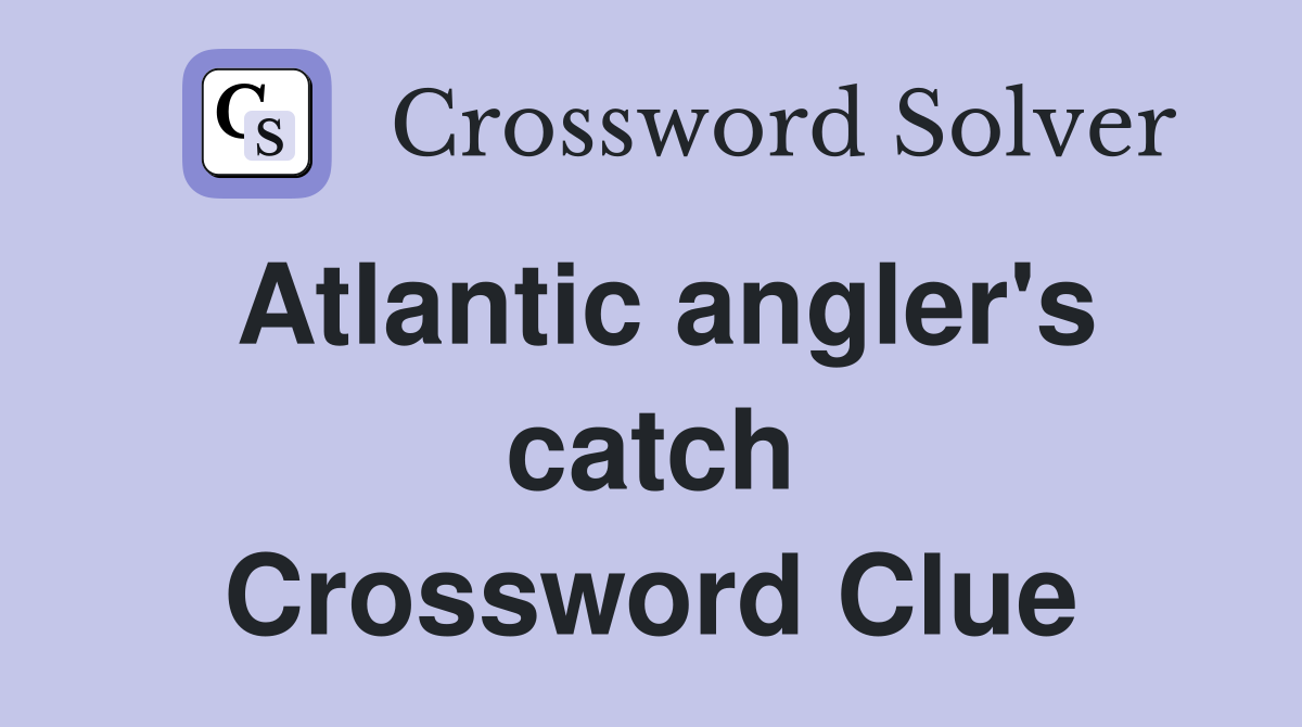 Atlantic angler's catch Crossword Clue