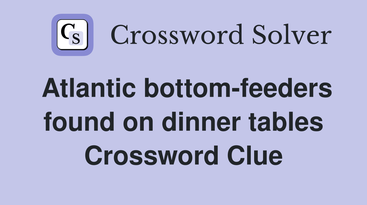 Atlantic bottom-feeders found on dinner tables Crossword Clue