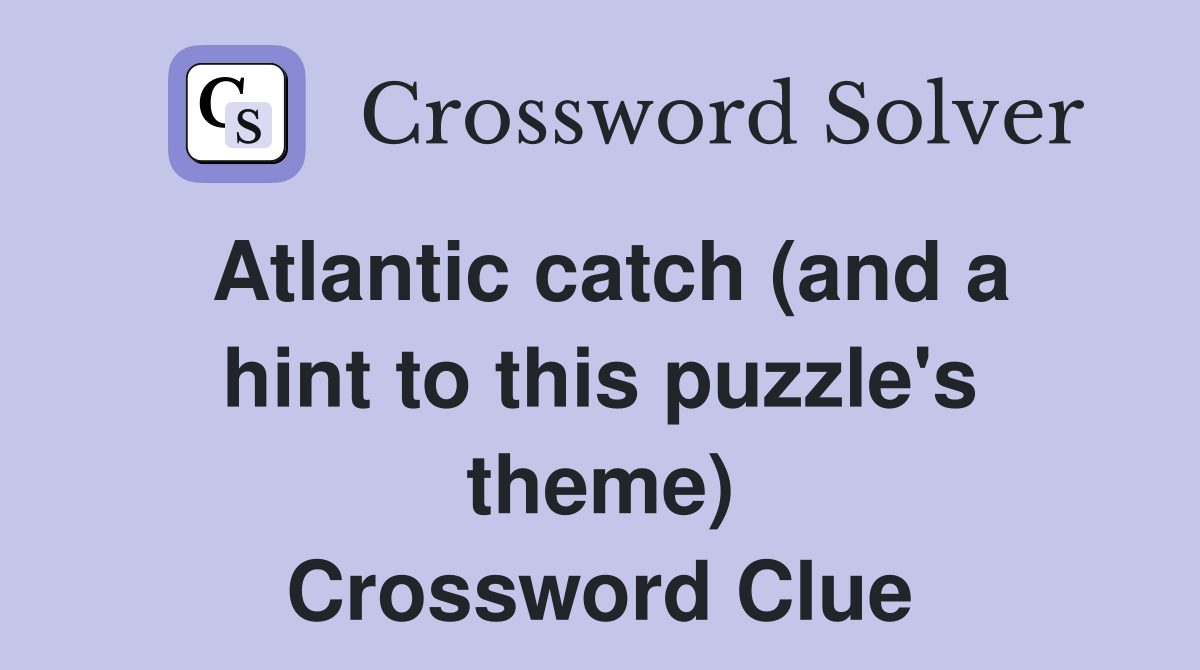 Atlantic catch (and a hint to this puzzle's theme) Crossword Clue