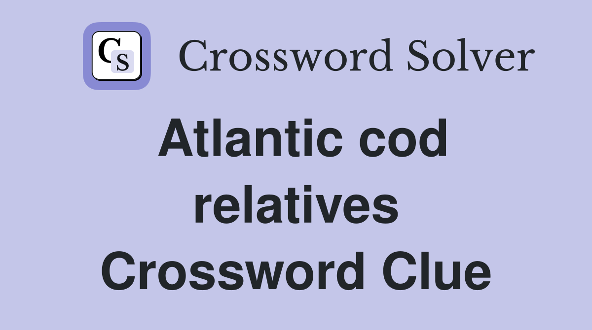 Atlantic cod relatives Crossword Clue