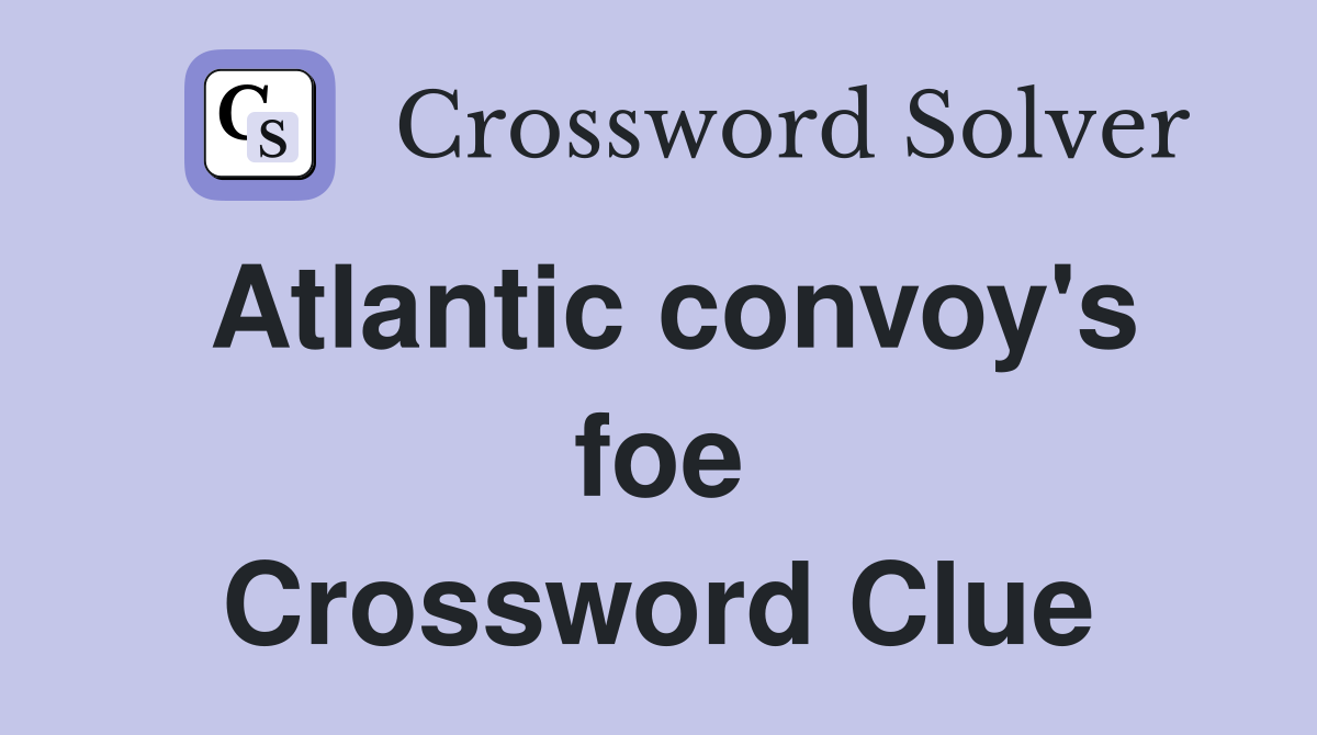 Atlantic convoy's foe Crossword Clue