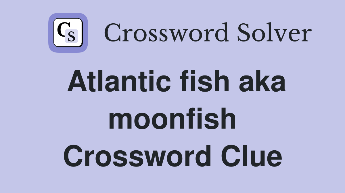 Atlantic fish aka moonfish Crossword Clue