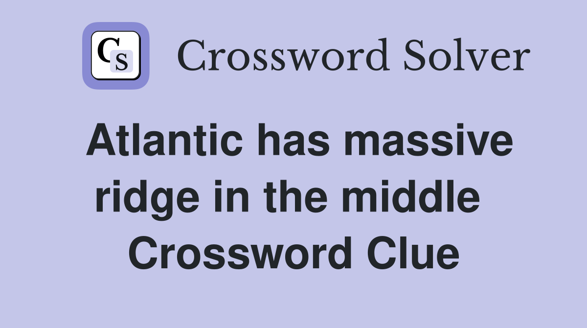Atlantic has massive ridge in the middle  Crossword Clue