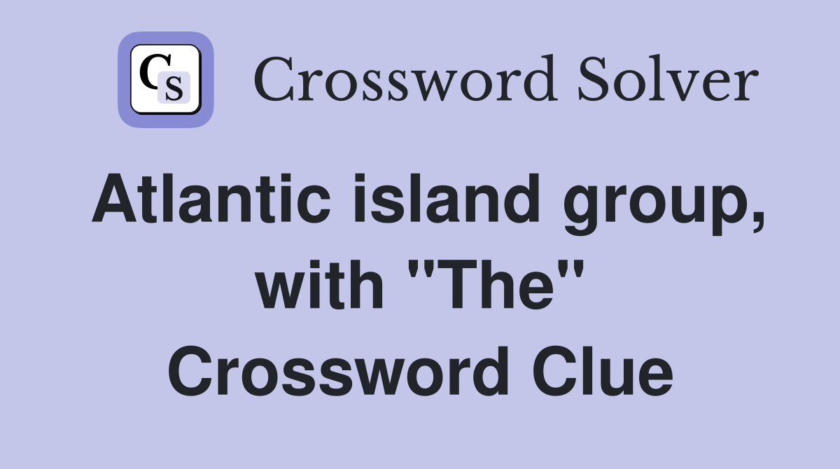 Atlantic island group, with "The" Crossword Clue