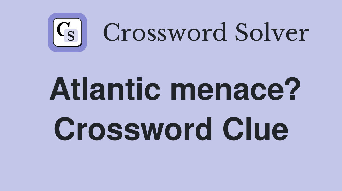 Atlantic menace? Crossword Clue