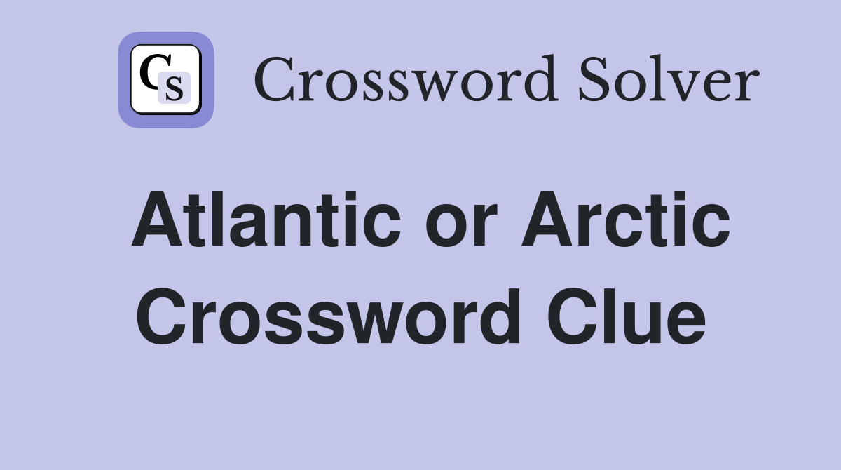 Atlantic or Arctic Crossword Clue