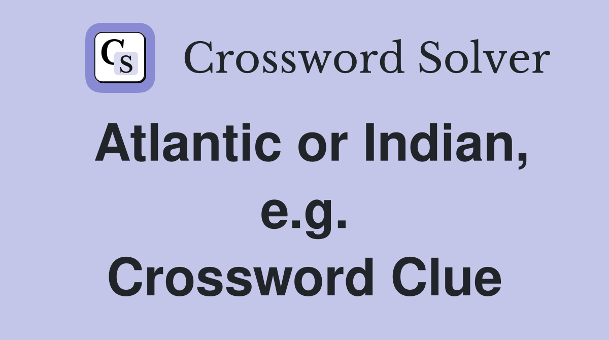Atlantic or Indian, e.g. Crossword Clue