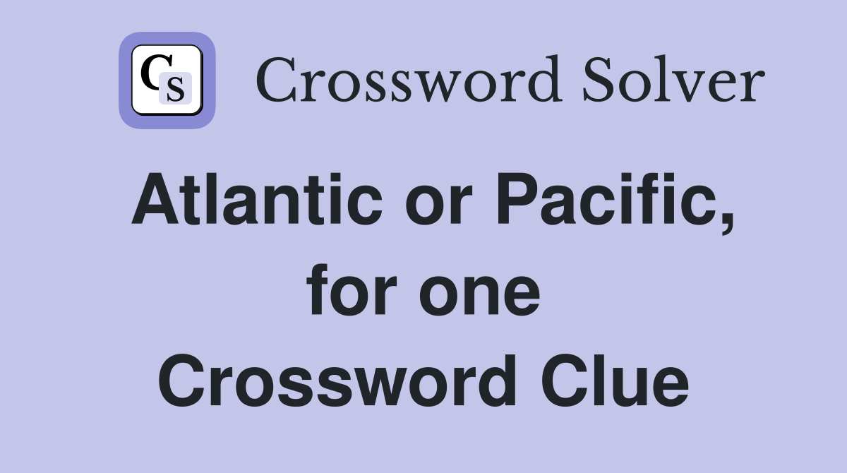 Atlantic or Pacific, for one Crossword Clue