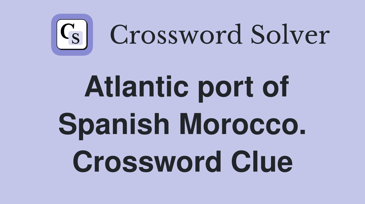 Atlantic port of Spanish Morocco. Crossword Clue
