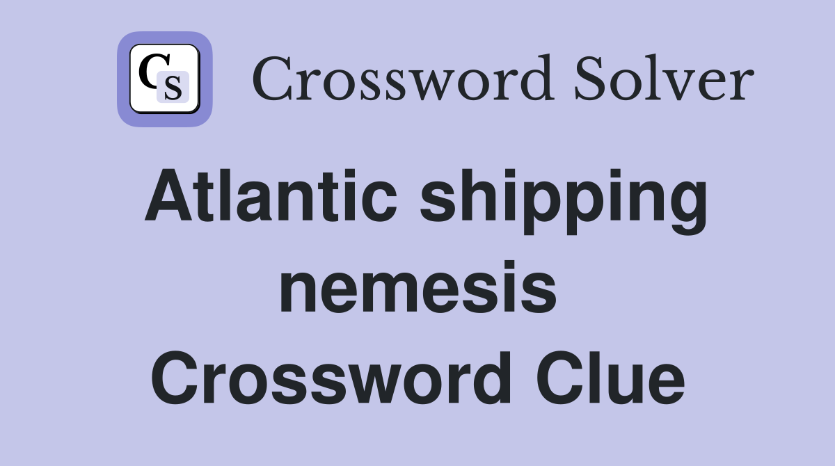 Atlantic shipping nemesis Crossword Clue