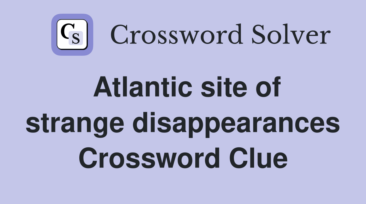 Atlantic site of strange disappearances Crossword Clue