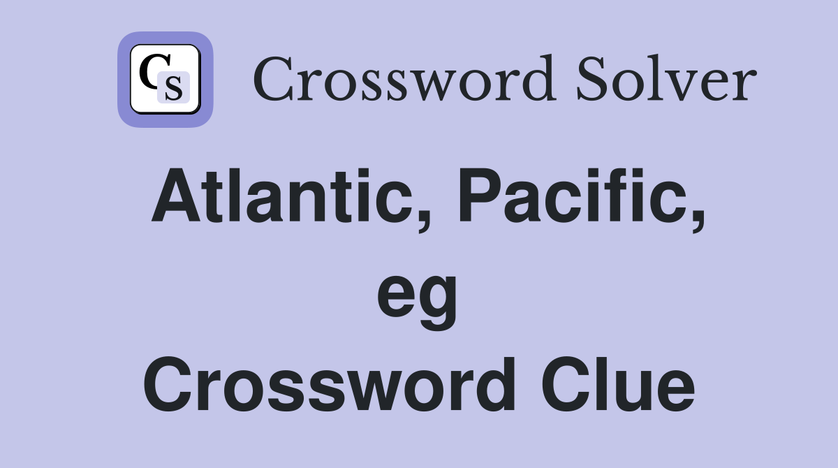 Atlantic, Pacific, eg Crossword Clue