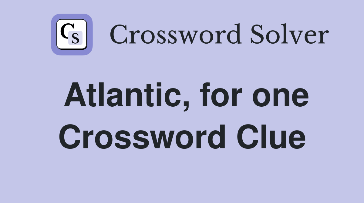 Atlantic, for one Crossword Clue