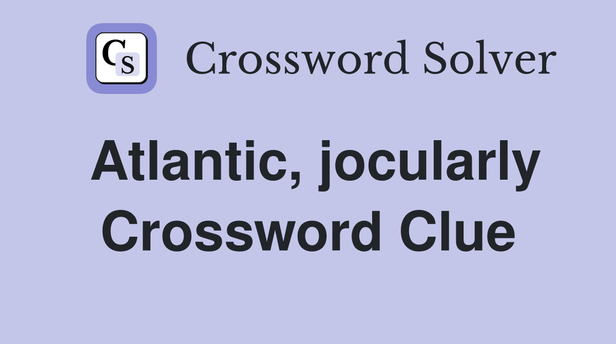 Atlantic, jocularly Crossword Clue