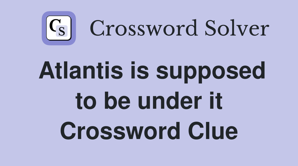 Atlantis is supposed to be under it Crossword Clue