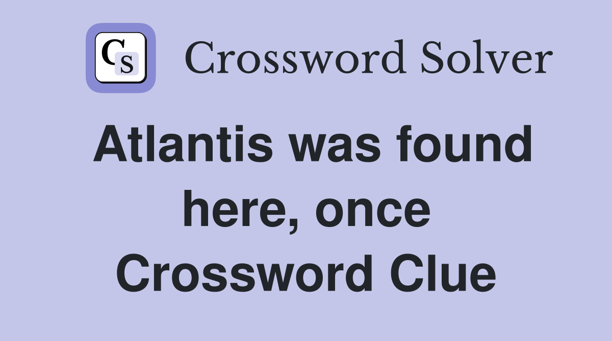Atlantis was found here, once Crossword Clue