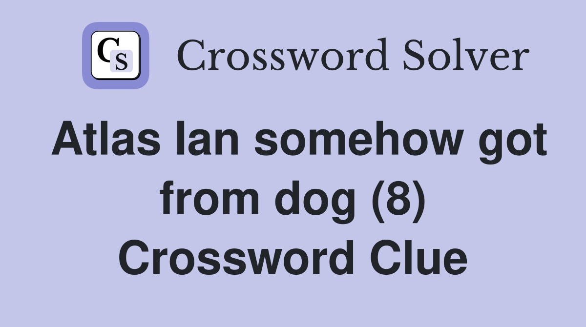 Atlas Ian somehow got from dog (8) Crossword Clue