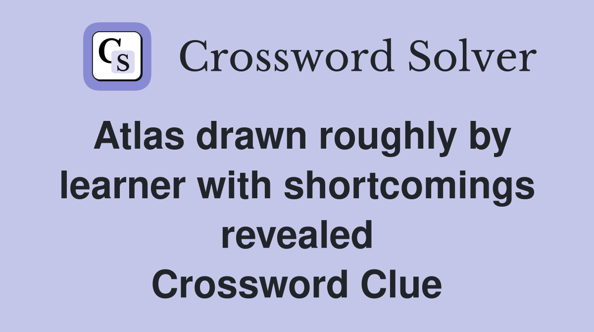 Atlas drawn roughly by learner with shortcomings revealed Crossword Clue