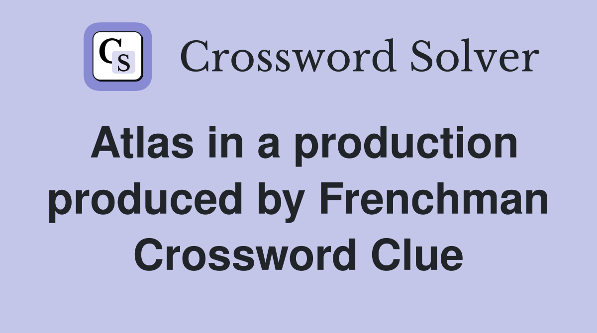 Atlas in a production produced by Frenchman Crossword Clue