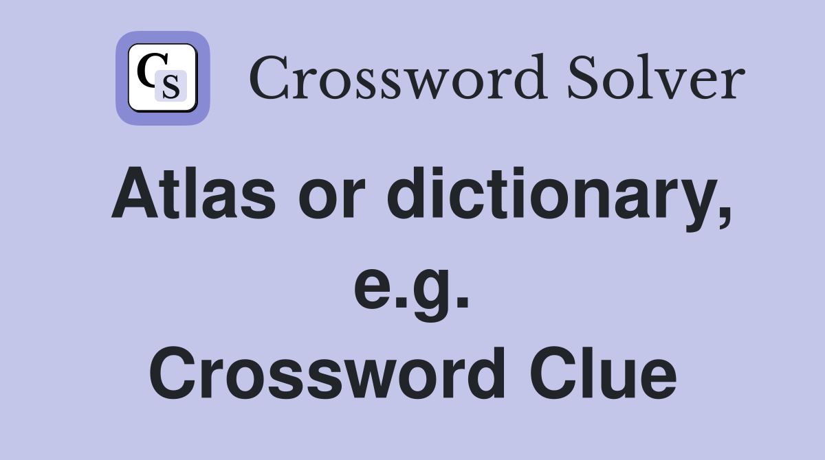 Atlas or dictionary, e.g. Crossword Clue