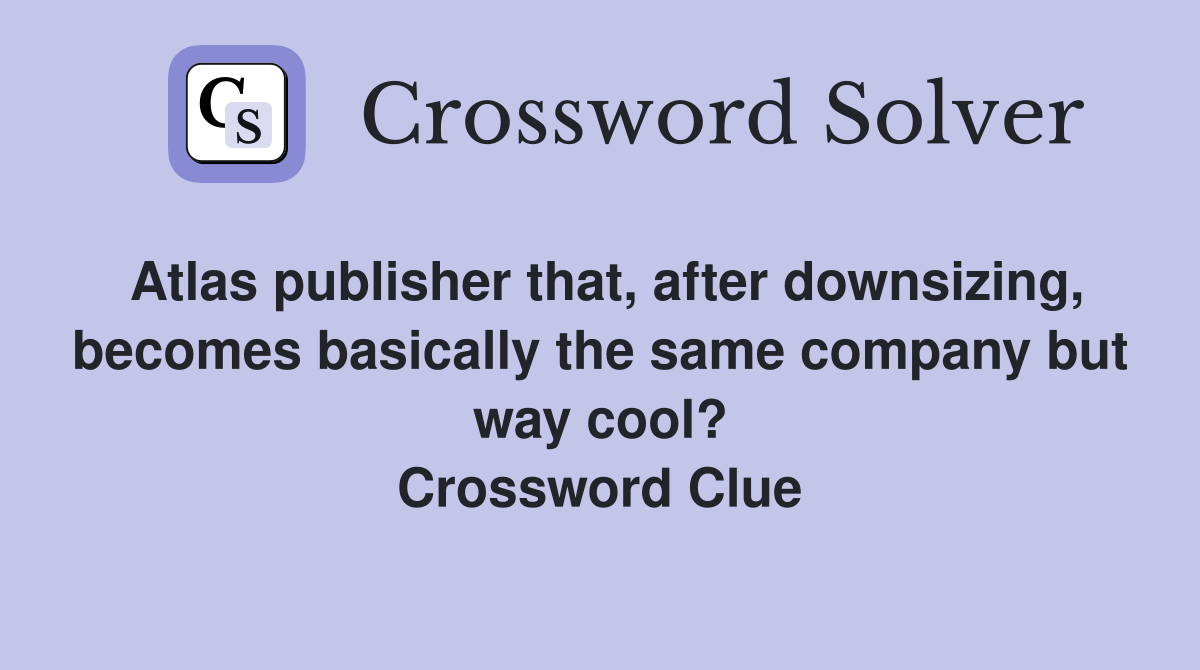 Atlas publisher that, after downsizing, becomes basically the same company but way cool? Crossword Clue