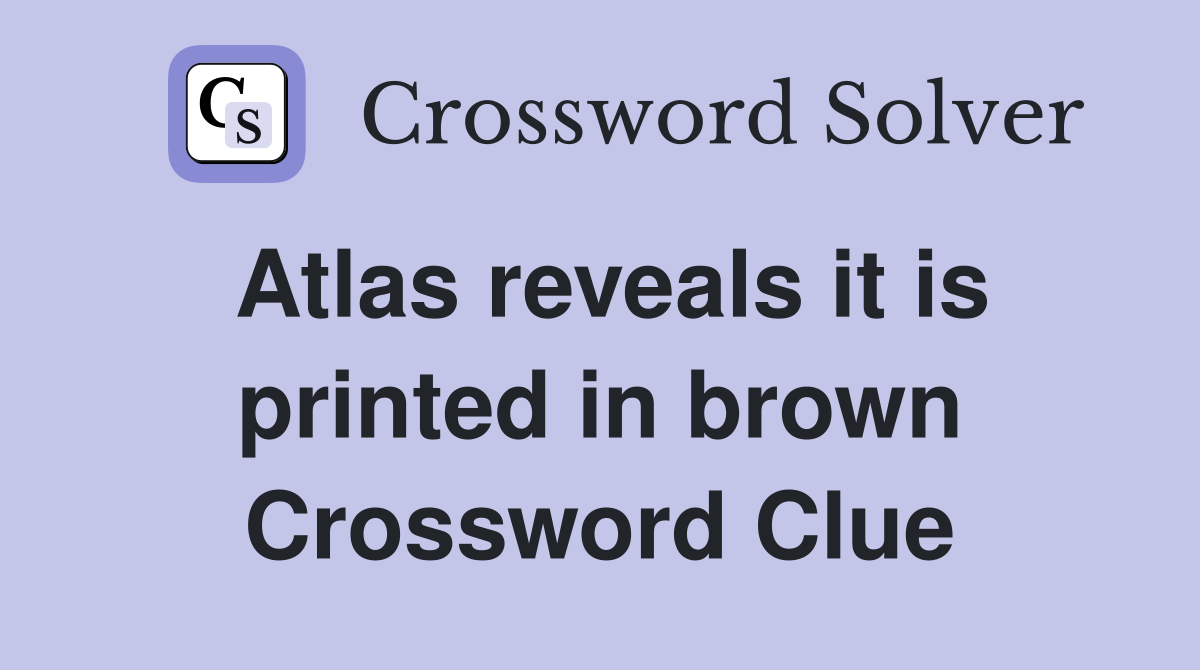 Atlas reveals it is printed in brown Crossword Clue