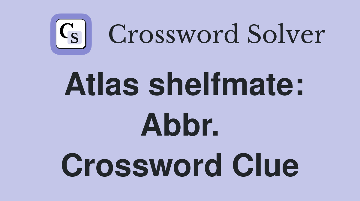 Atlas shelfmate: Abbr. Crossword Clue