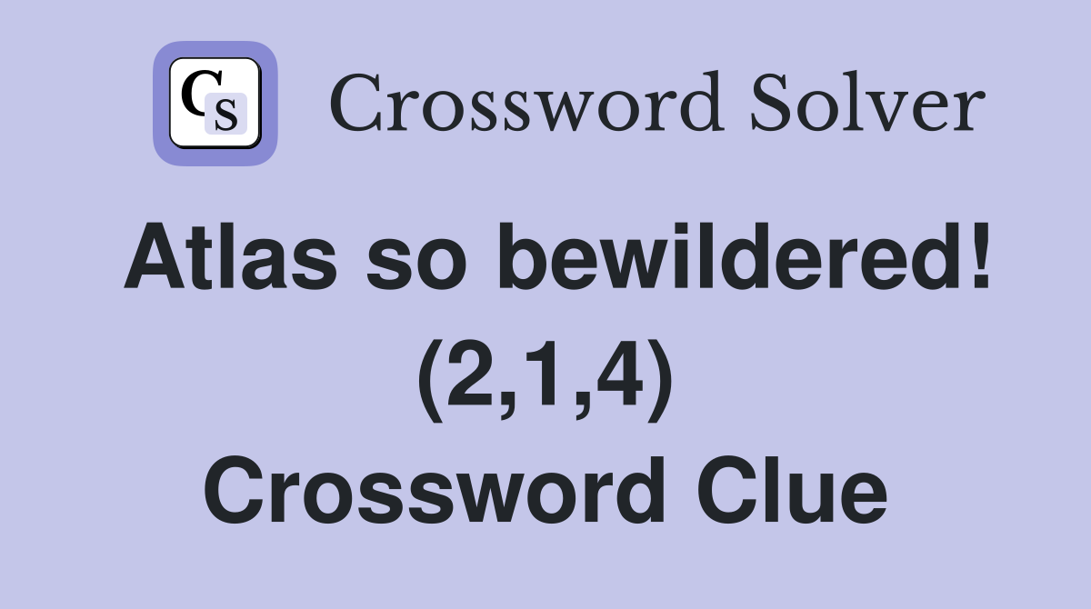 Atlas so bewildered! (2,1,4) Crossword Clue