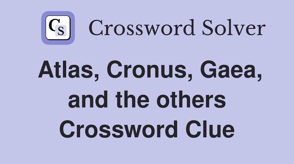 Atlas, Cronus, Gaea, and the others Crossword Clue