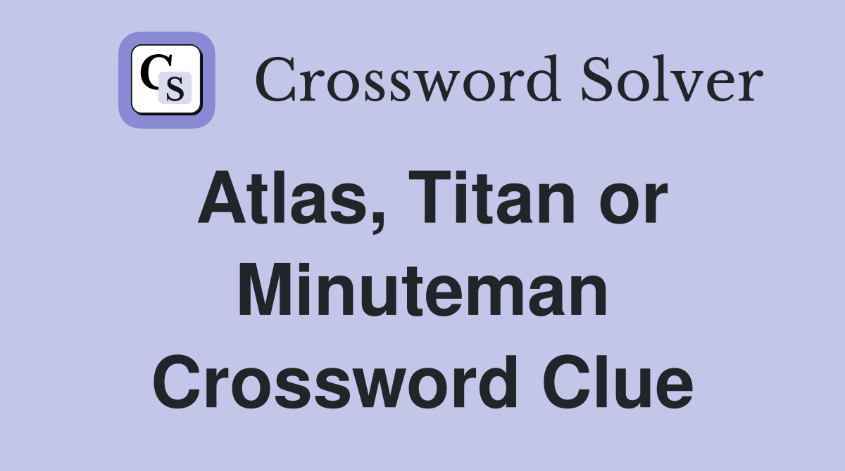 Atlas, Titan or Minuteman Crossword Clue