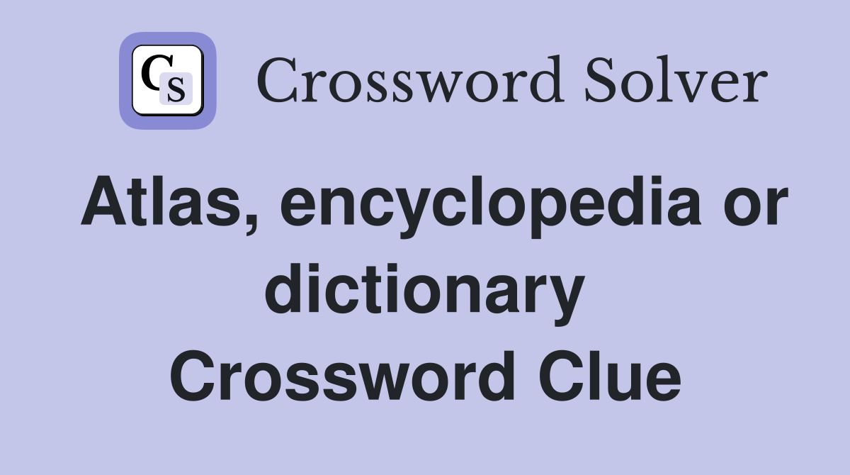 Atlas, encyclopedia or dictionary Crossword Clue