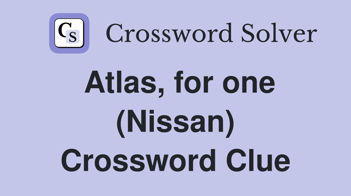 Atlas, for one (Nissan) Crossword Clue