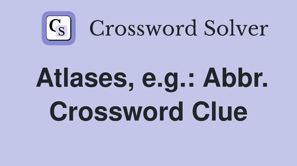 Atlases, e.g.: Abbr. Crossword Clue