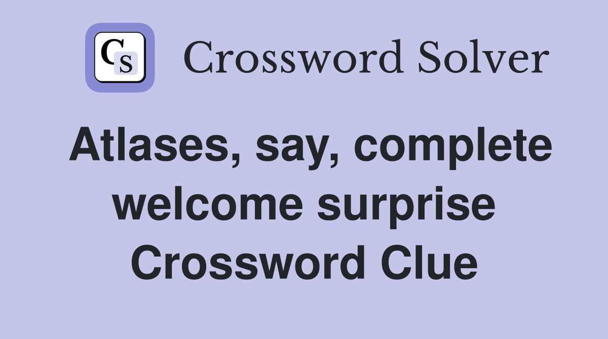 Atlases, say, complete welcome surprise Crossword Clue