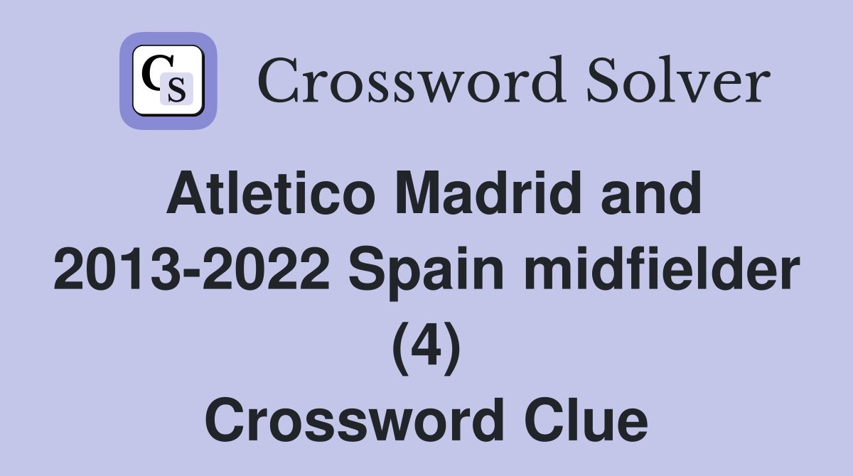 Atletico Madrid and 2013-2022 Spain midfielder (4) Crossword Clue