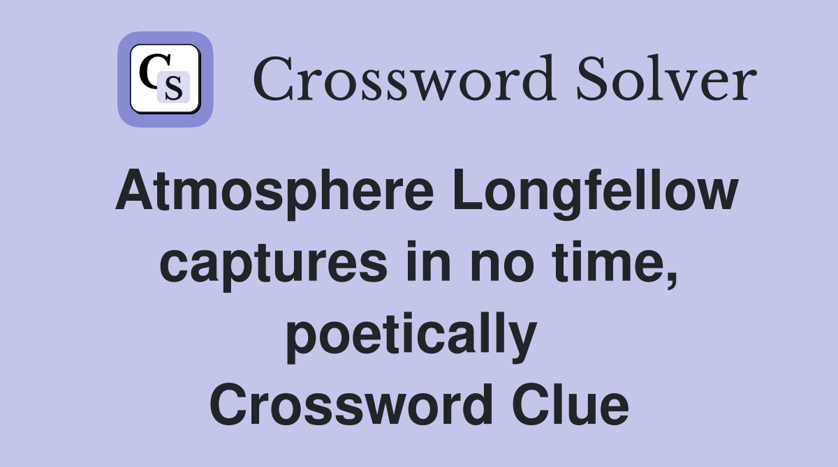 Atmosphere Longfellow captures in no time, poetically  Crossword Clue