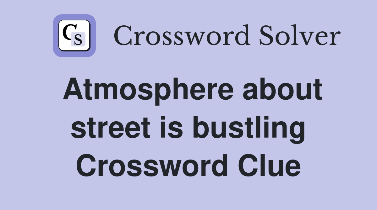 Atmosphere about street is bustling Crossword Clue
