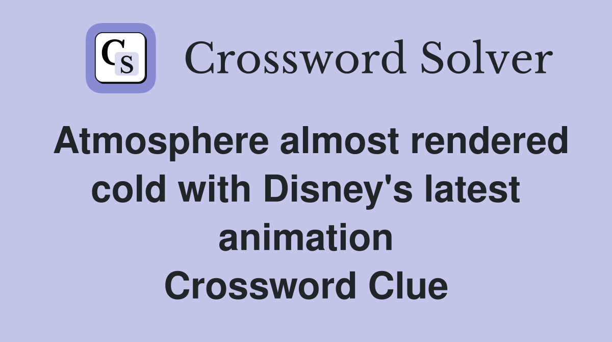 Atmosphere almost rendered cold with Disney's latest animation Crossword Clue