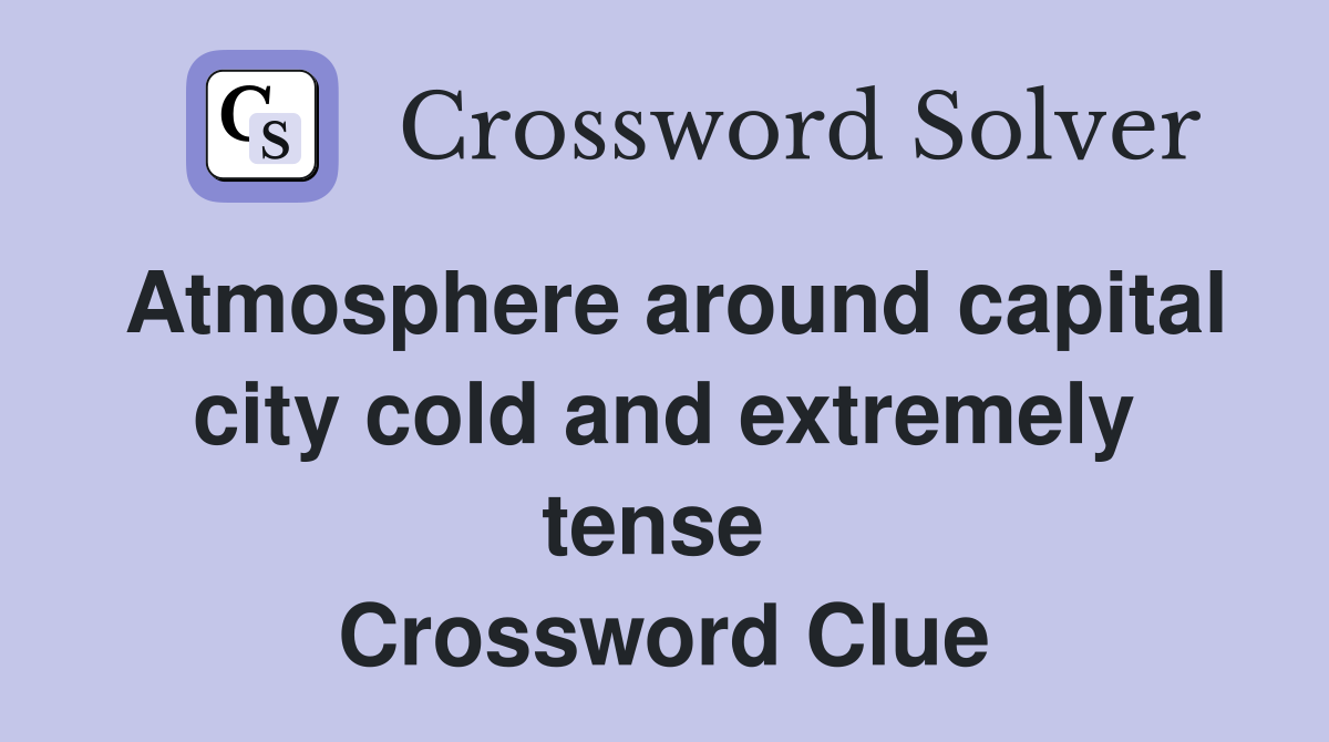 Atmosphere around capital city cold and extremely tense  Crossword Clue