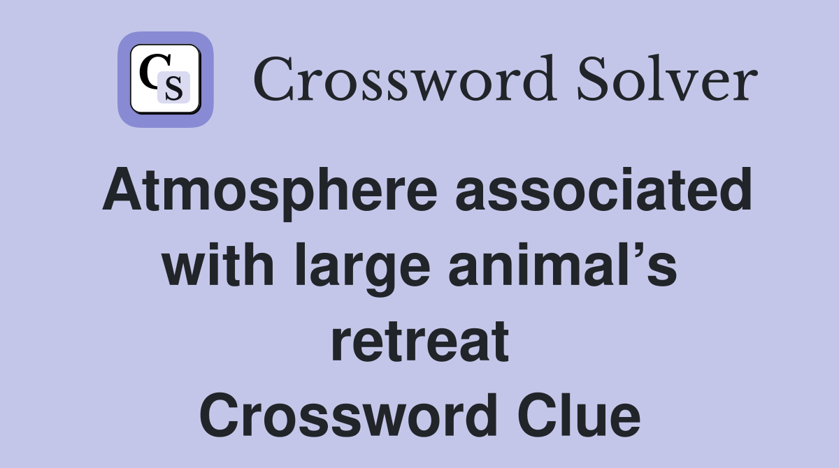 Atmosphere associated with large animal’s retreat Crossword Clue