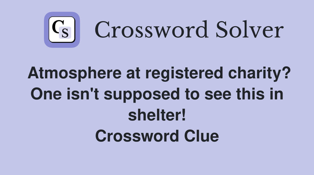 Atmosphere at registered charity? One isn't supposed to see this in shelter! Crossword Clue