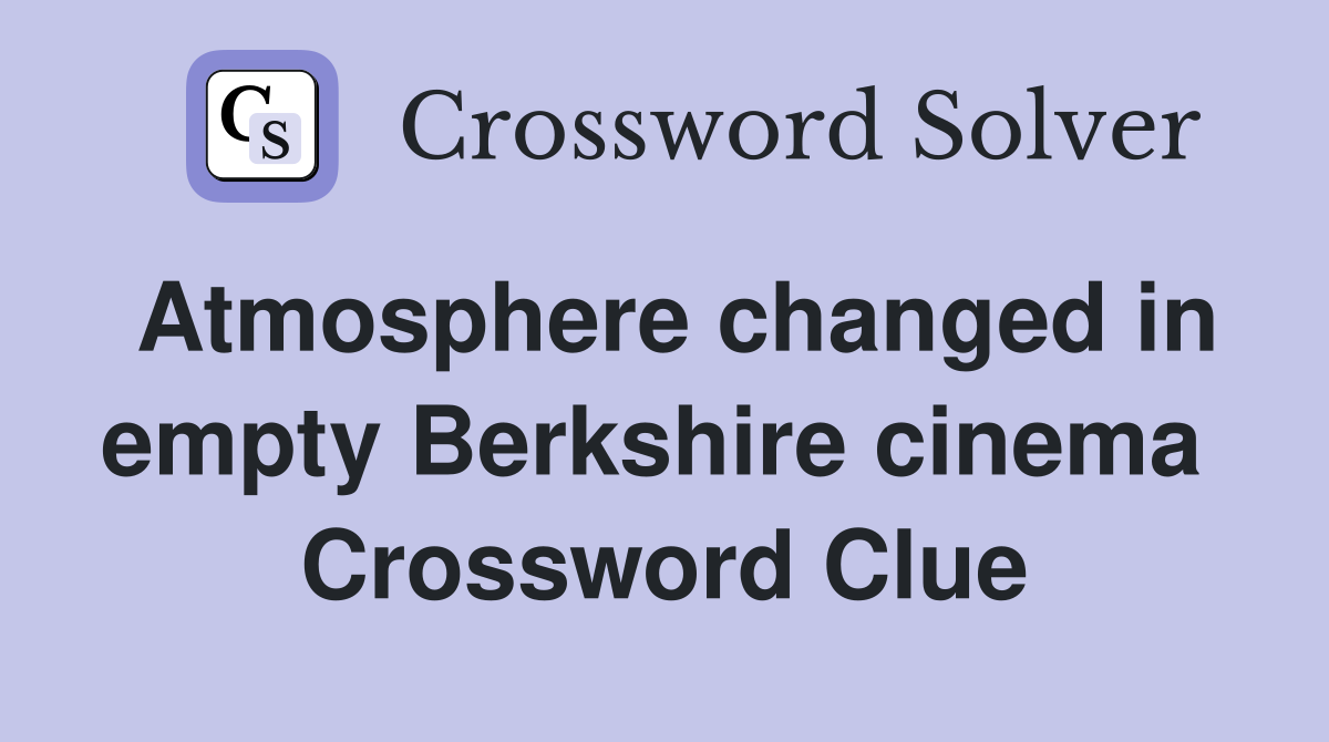 Atmosphere changed in empty Berkshire cinema  Crossword Clue