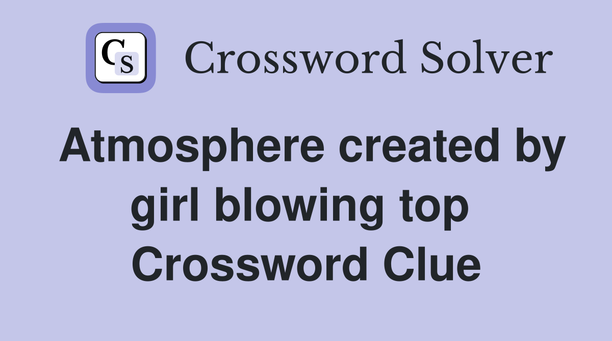 Atmosphere created by girl blowing top  Crossword Clue