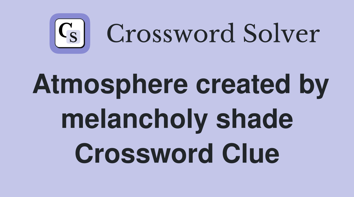 Atmosphere created by melancholy shade Crossword Clue