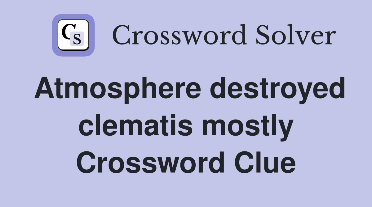 Atmosphere destroyed clematis mostly Crossword Clue